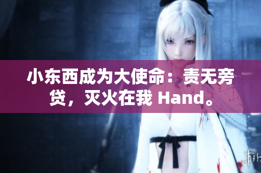 小東西成為大使命：責(zé)無旁貸，滅火在我 Hand。