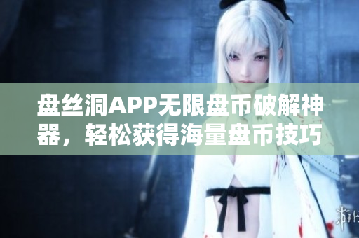 盤絲洞APP無限盤幣破解神器，輕松獲得海量盤幣技巧揭秘