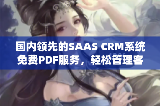 國(guó)內(nèi)領(lǐng)先的SAAS CRM系統(tǒng)免費(fèi)PDF服務(wù)，輕松管理客戶關(guān)系