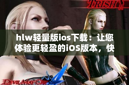 hlw輕量版ios下載：讓您體驗(yàn)更輕盈的iOS版本，快速安裝暢享便捷功能