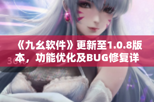 《九幺軟件》更新至1.0.8版本，功能優(yōu)化及BUG修復(fù)詳解