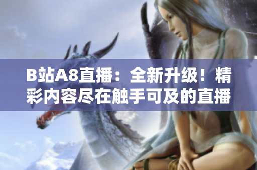 B站A8直播：全新升級！精彩內(nèi)容盡在觸手可及的直播間