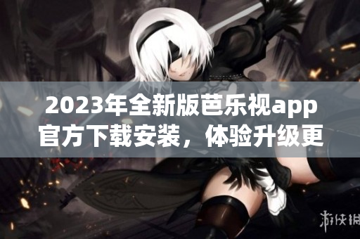 2023年全新版芭樂視app官方下載安裝，體驗(yàn)升級(jí)更多驚喜