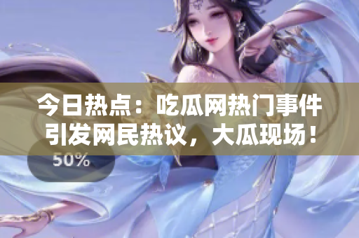 今日熱點：吃瓜網(wǎng)熱門事件引發(fā)網(wǎng)民熱議，大瓜現(xiàn)場！