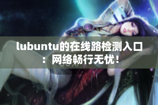 lubuntu的在線路檢測(cè)入口：網(wǎng)絡(luò)暢行無(wú)憂！
