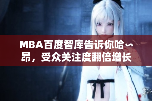 MBA百度智庫(kù)告訴你哈∽昂，受眾關(guān)注度翻倍增長(zhǎng)