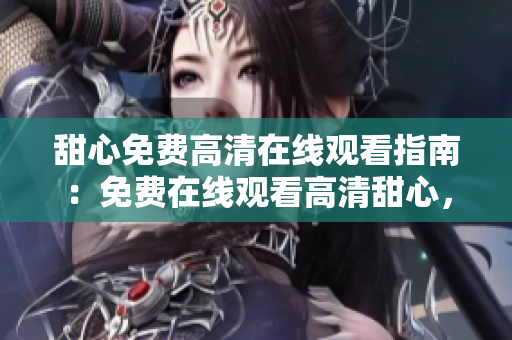 甜心免費高清在線觀看指南：免費在線觀看高清甜心，享受免費觀影樂趣