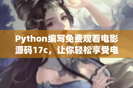 Python編寫(xiě)免費(fèi)觀看電影源碼17c，讓你輕松享受電影盛宴