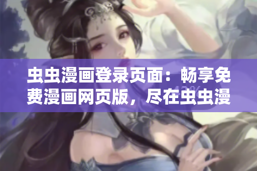 蟲(chóng)蟲(chóng)漫畫(huà)登錄頁(yè)面：暢享免費(fèi)漫畫(huà)網(wǎng)頁(yè)版，盡在蟲(chóng)蟲(chóng)漫畫(huà)網(wǎng)！
