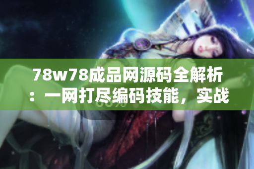 78w78成品網(wǎng)源碼全解析：一網(wǎng)打盡編碼技能，實(shí)戰(zhàn)經(jīng)驗(yàn)分享