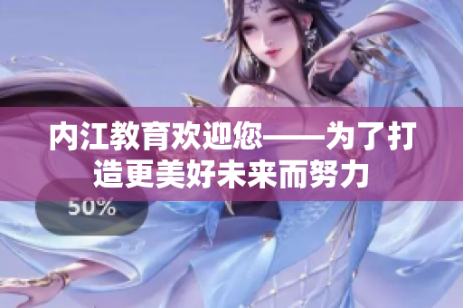 內江教育歡迎您——為了打造更美好未來而努力