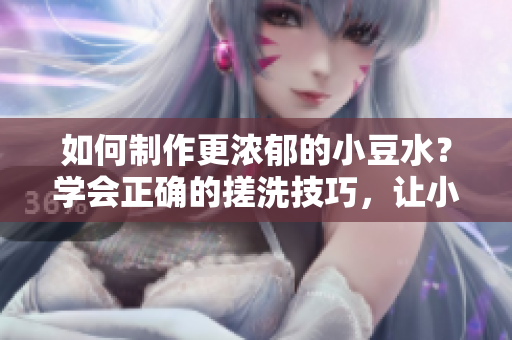 如何制作更濃郁的小豆水？學(xué)會(huì)正確的搓洗技巧，讓小豆水更加濃郁可口
