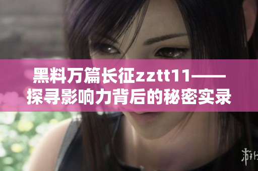 黑料萬(wàn)篇長(zhǎng)征zztt11——探尋影響力背后的秘密實(shí)錄