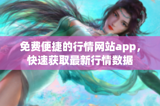 免費(fèi)便捷的行情網(wǎng)站app，快速獲取最新行情數(shù)據(jù)