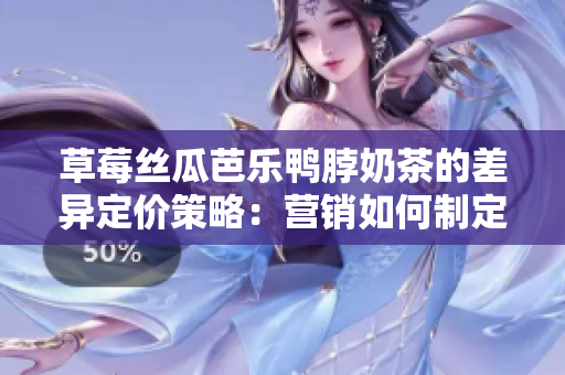 草莓絲瓜芭樂鴨脖奶茶的差異定價(jià)策略：營銷如何制定最優(yōu)售價(jià)？