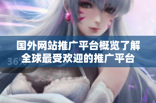 國外網(wǎng)站推廣平臺概覽了解全球最受歡迎的推廣平臺