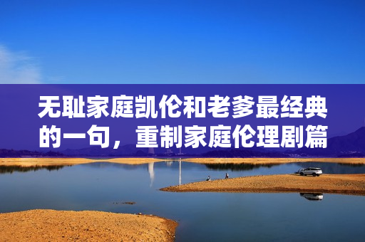 無恥家庭凱倫和老爹最經(jīng)典的一句，重制家庭倫理劇篇章