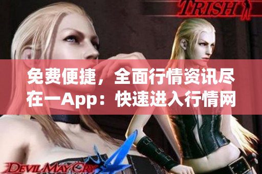 免費便捷，全面行情資訊盡在一App：快速進入行情網(wǎng)站的最佳方式