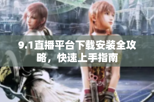 9.1直播平臺下載安裝全攻略，快速上手指南