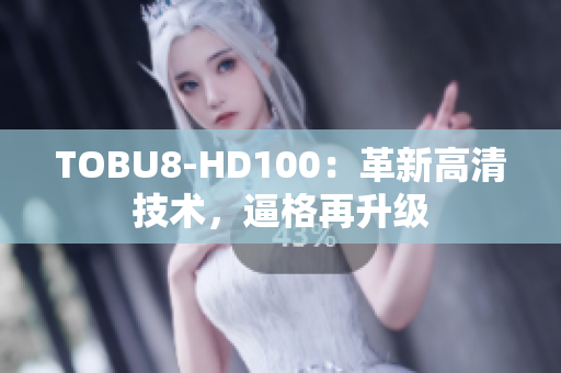 TOBU8-HD100：革新高清技術(shù)，逼格再升級(jí)