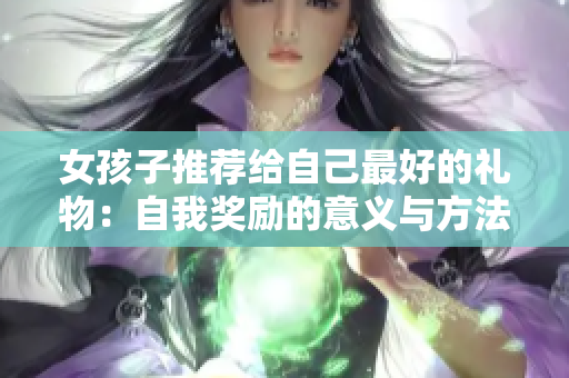 女孩子推薦給自己最好的禮物：自我獎勵的意義與方法