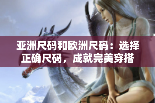 亞洲尺碼和歐洲尺碼：選擇正確尺碼，成就完美穿搭