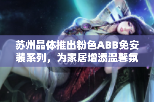 蘇州晶體推出粉色ABB免安裝系列，為家居增添溫馨氛圍