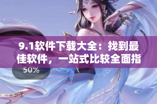 9.1軟件下載大全：找到最佳軟件，一站式比較全面指南