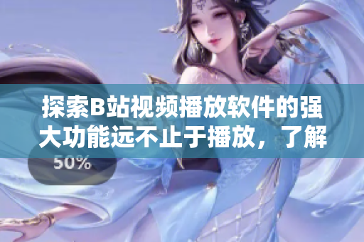 探索B站視頻播放軟件的強(qiáng)大功能遠(yuǎn)不止于播放，了解一下吧