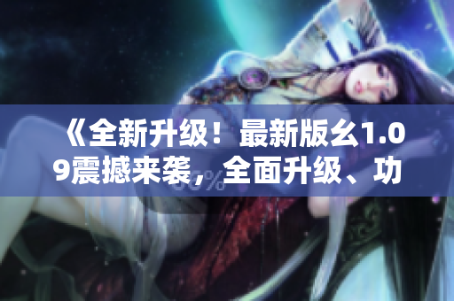 《全新升級(jí)！最新版幺1.09震撼來(lái)襲，全面升級(jí)、功能再升級(jí)，讓你體驗(yàn)不一樣的編程樂(lè)趣》
