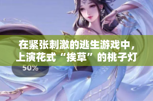 在緊張刺激的逃生游戲中，上演花式“挨草”的桃子燈