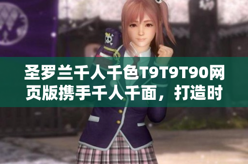 圣羅蘭千人千色T9T9T90網(wǎng)頁版攜手千人千面，打造時(shí)尚世界