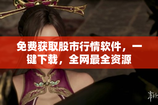 免費獲取股市行情軟件，一鍵下載，全網(wǎng)最全資源