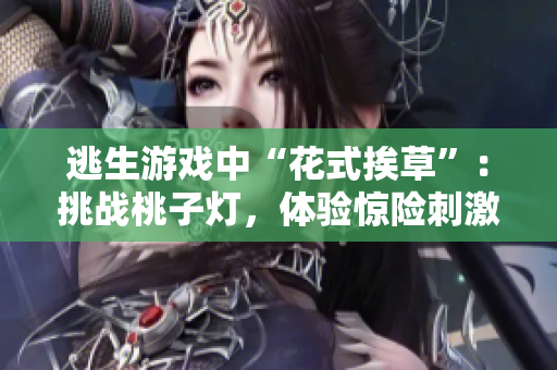 逃生游戲中“花式挨草”：挑戰(zhàn)桃子燈，體驗驚險刺激！