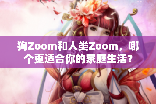 狗Zoom和人類Zoom，哪個(gè)更適合你的家庭生活？