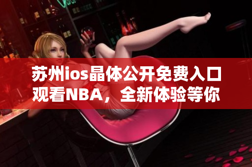 蘇州ios晶體公開免費入口觀看NBA，全新體驗等你來！