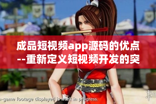 成品短視頻app源碼的優(yōu)點(diǎn)--重新定義短視頻開發(fā)的突破性源碼