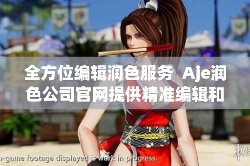 全方位編輯潤(rùn)色服務(wù)  Aje潤(rùn)色公司官網(wǎng)提供精準(zhǔn)編輯和優(yōu)秀寫(xiě)作