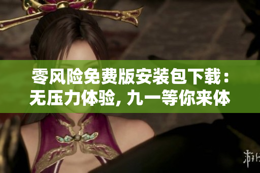零風(fēng)險免費(fèi)版安裝包下載：無壓力體驗(yàn), 九一等你來體驗(yàn)!