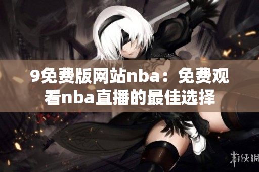 9免費(fèi)版網(wǎng)站nba：免費(fèi)觀看nba直播的最佳選擇