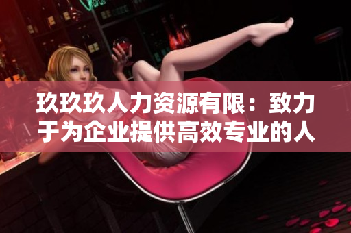 玖玖玖人力資源有限：致力于為企業(yè)提供高效專業(yè)的人力資源管理服務(wù)