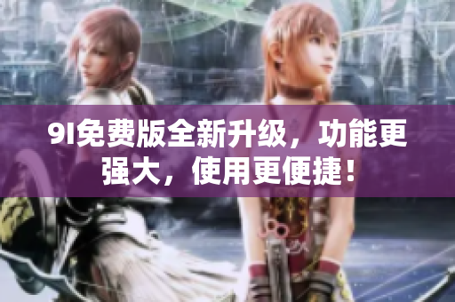 9I免費(fèi)版全新升級(jí)，功能更強(qiáng)大，使用更便捷！