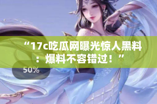 “17c吃瓜網(wǎng)曝光驚人黑料：爆料不容錯(cuò)過(guò)！”
