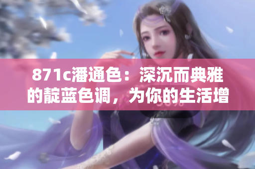 871c潘通色：深沉而典雅的靛藍(lán)色調(diào)，為你的生活增添寧?kù)o與優(yōu)雅