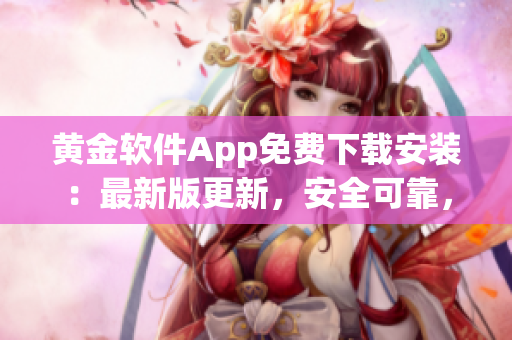 黃金軟件App免費下載安裝：最新版更新，安全可靠，操作簡便