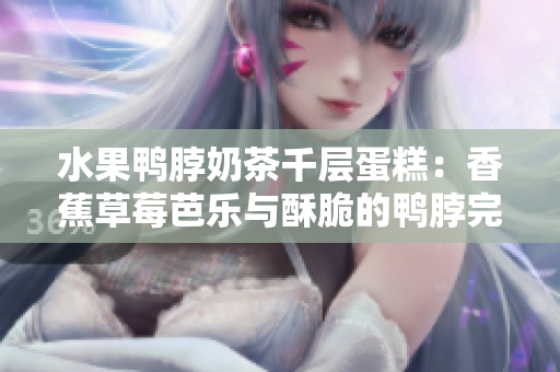 水果鴨脖奶茶千層蛋糕：香蕉草莓芭樂與酥脆的鴨脖完美融合