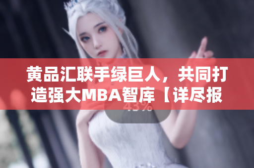 黃品匯聯(lián)手綠巨人，共同打造強(qiáng)大MBA智庫【詳盡報(bào)道】