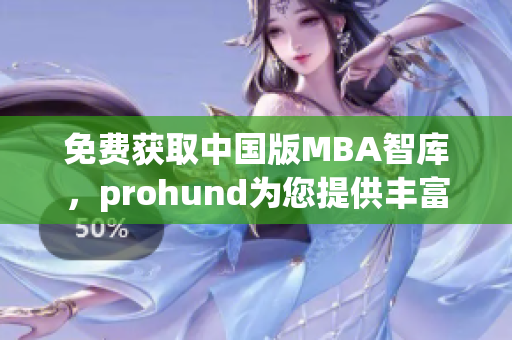免費(fèi)獲取中國(guó)版MBA智庫(kù)，prohund為您提供豐富的知識(shí)資源！