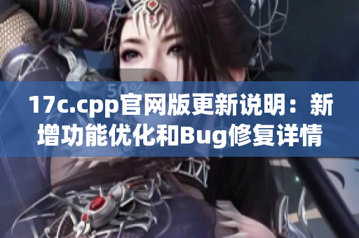 17c.cpp官網(wǎng)版更新說明：新增功能優(yōu)化和Bug修復(fù)詳情【內(nèi)容分享】