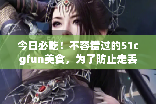 今日必吃！不容錯(cuò)過的51cgfun美食，為了防止走丟！